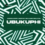 Acidicloopz – UBUKUPHI Ft InQfive, Mc Kamo & Solo SA