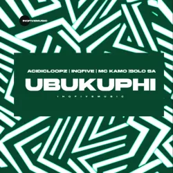 Acidicloopz – UBUKUPHI Ft InQfive, Mc Kamo & Solo SA
